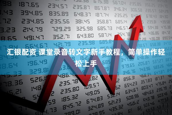 汇银配资 课堂录音转文字新手教程，简单操作轻松上手