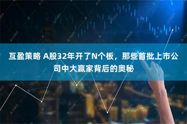 互盈策略 A股32年开了N个板，那些首批上市公司中大赢家背后的奥秘