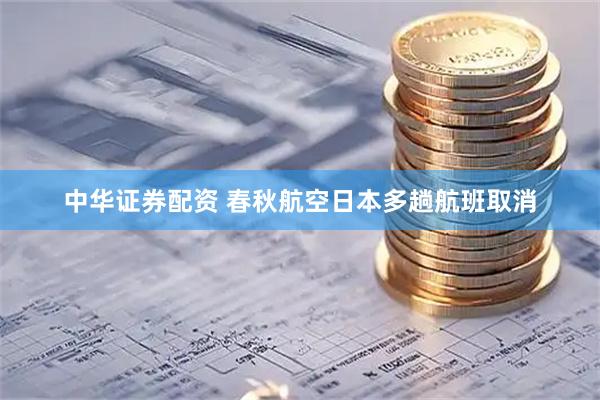 中华证券配资 春秋航空日本多趟航班取消
