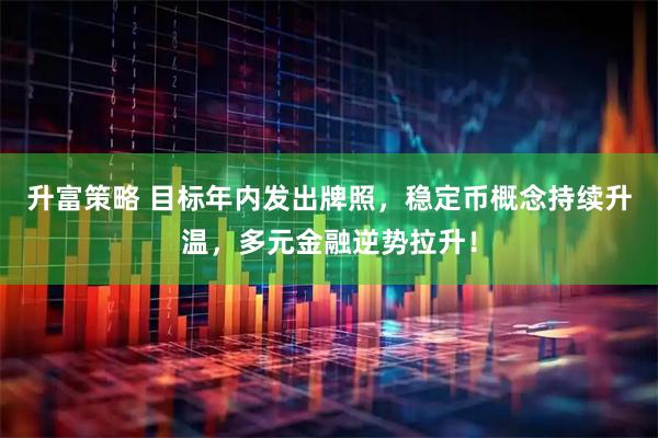 升富策略 目标年内发出牌照，稳定币概念持续升温，多元金融逆势拉升！