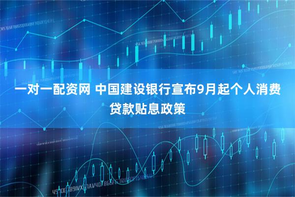 一对一配资网 中国建设银行宣布9月起个人消费贷款贴息政策