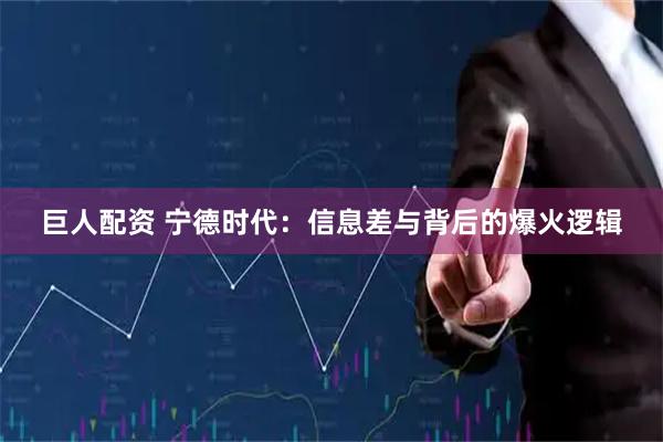 巨人配资 宁德时代：信息差与背后的爆火逻辑