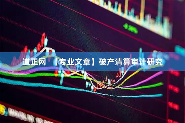道正网  【专业文章】破产清算审计研究