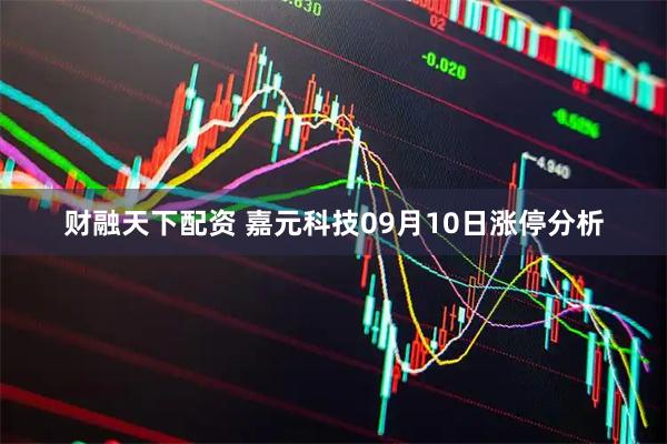 财融天下配资 嘉元科技09月10日涨停分析
