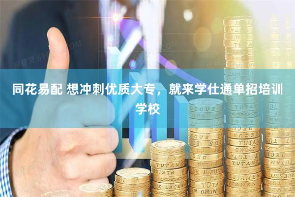 同花易配 想冲刺优质大专，就来学仕通单招培训学校